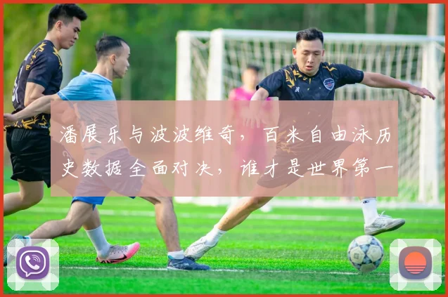潘展乐与波波维奇，百米自由泳历史数据全面对决，谁才是世界第一人