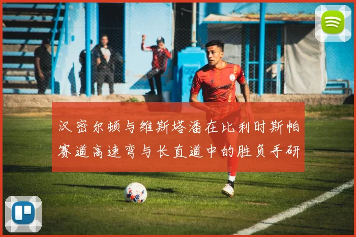 汉密尔顿与维斯塔潘在比利时斯帕赛道高速弯与长直道中的胜负手研究