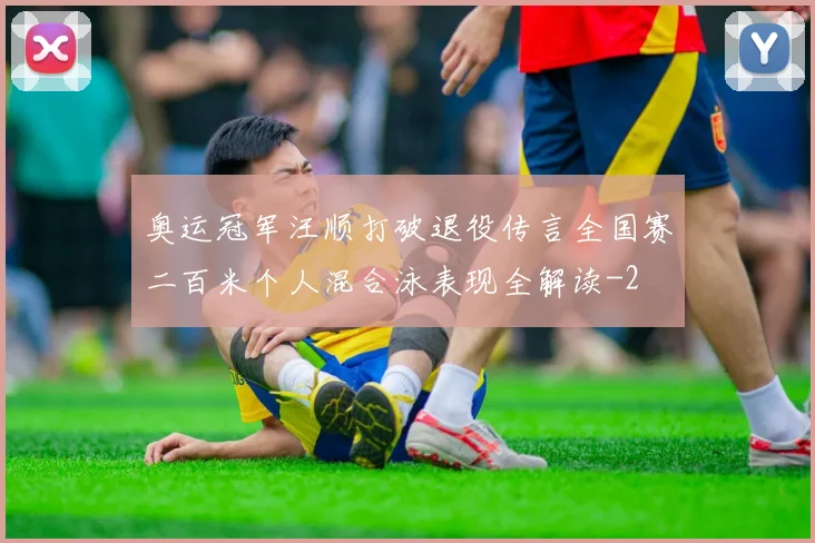 奥运冠军汪顺打破退役传言全国赛二百米个人混合泳表现全解读