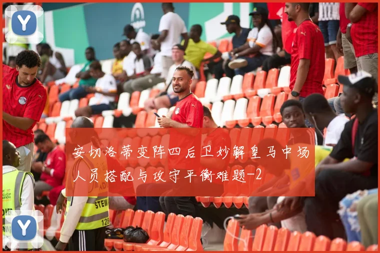 安切洛蒂变阵四后卫妙解皇马中场人员搭配与攻守平衡难题