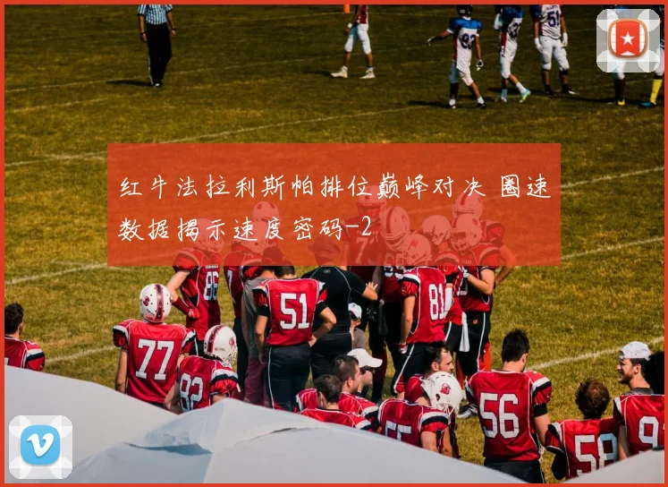 红牛法拉利斯帕排位巅峰对决 圈速数据揭示速度密码