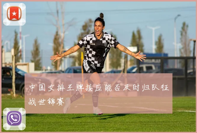 中国女排王牌接应能否及时归队征战世锦赛