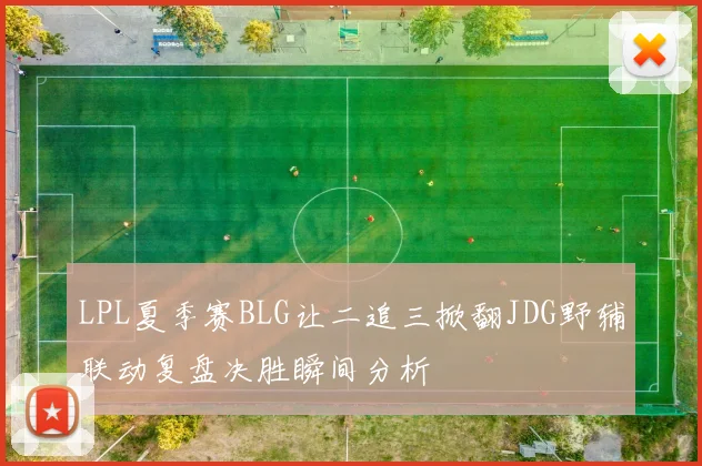 LPL夏季赛BLG让二追三掀翻JDG野辅联动复盘决胜瞬间分析
