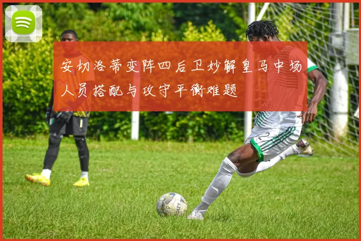 安切洛蒂变阵四后卫妙解皇马中场人员搭配与攻守平衡难题