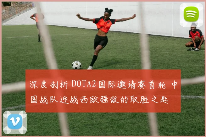 深度剖析 DOTA2国际邀请赛首轮 中国战队迎战西欧强敌的取胜之匙