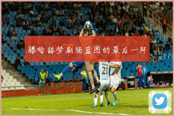 滕哈赫梦剧场蓝图的最后一环